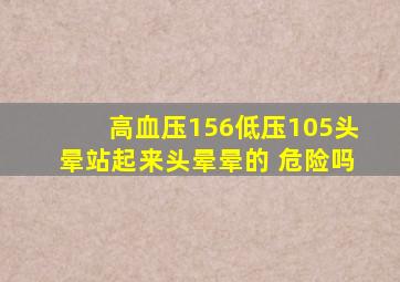 高血压156低压105头晕站起来头晕晕的 危险吗